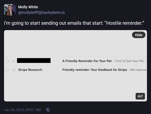 @molly0xfff@hachyderm.io: "i’m going to start sending out emails that start: “Hostile reminder:”". Attached image shows a list of two emails, each with a subject line that involves the phrase "friendly reminder".